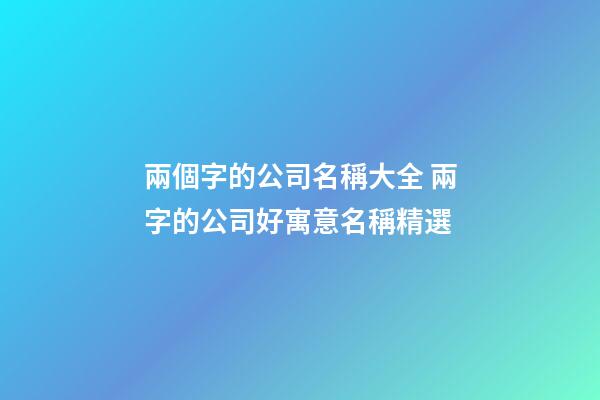 兩個字的公司名稱大全 兩字的公司好寓意名稱精選-第1張-公司起名-玄機(jī)派
